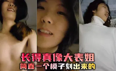 【自拍偷拍】长得真像大表姐，简直一个模子刻出来的