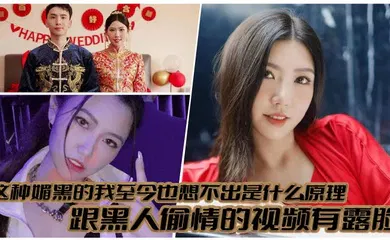 【其他】这种媚黑的我至今也想不出是什么原理，跟黑人偷情的视频有露脸，真就是你把黑人当宝贝，黑人吧你当母狗！