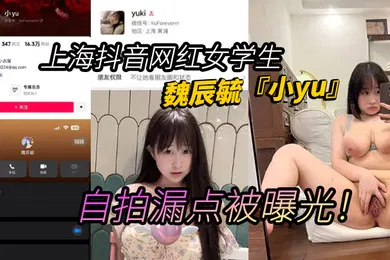【学生萝莉】上海抖音网红女学生魏辰毓小yu自拍漏点被曝光丰乳肥臀女学生人前女神人后母狗