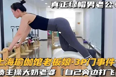 【网曝黑料】上海瑜伽馆老板娘3P门事件-让债主操大奶老婆自己旁边打飞机