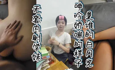 【自拍偷拍】无套内射学妹 呻吟娇喘的样子谁的白月光