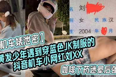 【丝袜制服】机车婊泄密黄发少年遇到穿蓝色JK制服的抖音机车小网红刘XX假装是她粉丝套近乎咖啡下药迷晕后强上
