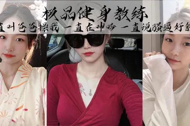 【乱伦】极品健身教练丰乳细腰巨臀魅惑身材她叫的真的好骚啊一直叫爸爸操我一直在呻吟一直说骚逼好舒服