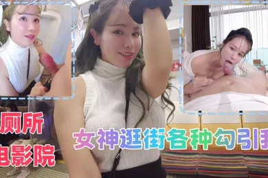 【自拍偷拍】和女神逛街各种勾引厕所电影院