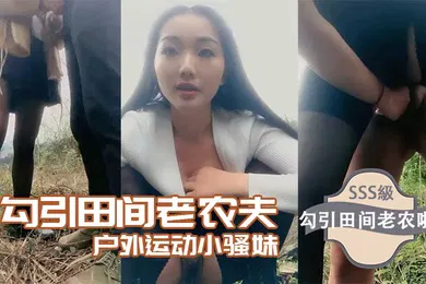 【自拍偷拍】勾引田间老农夫户外运动小骚妹勾引田间老农啪啪