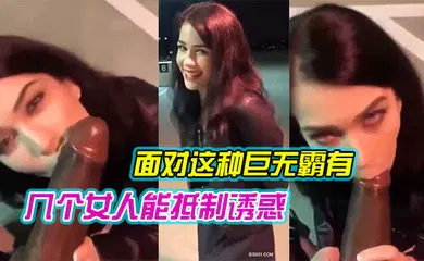 【厂牌经典】面对这种巨无霸有几个女人能抵制诱惑 哪怕在露天 还是忍不住吃上几口尝尝鲜 就是拼了命也只能含住一小半