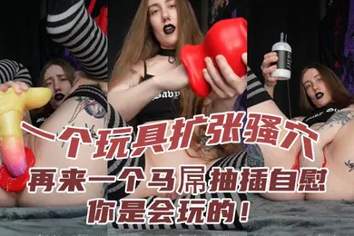 【其他】一个玩具扩张骚穴再来一个马屌抽插自慰你是会玩的
