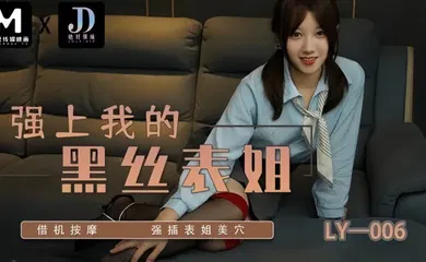【丝袜制服】LY006 强上我的黑丝表姐 借机按摩强插表姐美穴