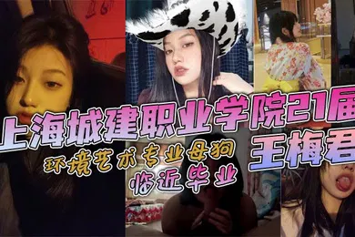 【自拍偷拍】上海城建职业学院21届环境艺术专业母狗王梅君临近毕业她居然敢跟我说分手说大学只是跟我玩玩而已这忍得了