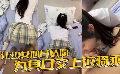 【口交自慰】让少女心甘情愿为其口交上位骑乘，甚至连男朋友都没肏过几次的鲍鱼被随意后入内射