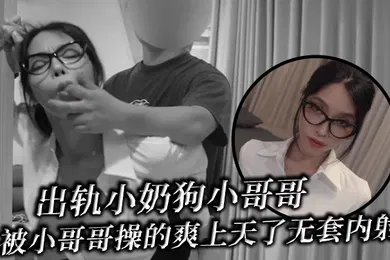 【自拍偷拍】出轨小奶狗小哥哥年轻体力就是好被小哥哥操的爽上天了无套内射