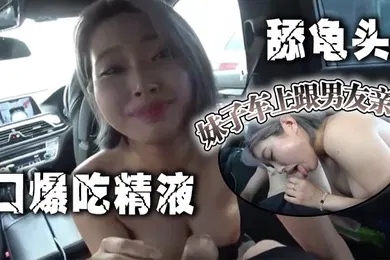 【自拍偷拍】妹子车上跟男友亲密，口爆吃精液 舔龟头