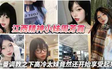 【SM调教】江西精神小妹周芳霞，小骚货让做什么就做什么，让抠逼就抠逼，让揉奶就揉奶，一番调教之下高冷太妹竟然还开始享受起来