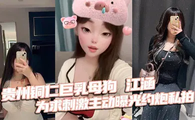 【网曝黑料】贵州铜仁巨乳母狗 江涵 为求刺激主动曝光约炮私拍 梨形身材堪称完美炮架
