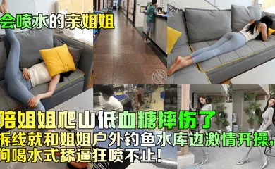 【乱伦】陪姐姐爬山低血糖摔伤了！拆线就和姐姐户外钓鱼水库边激情开操，狗喝水式舔逼狂喷不止！