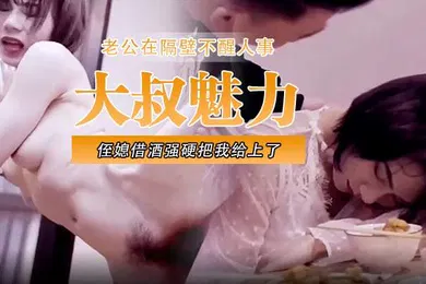 【自拍偷拍】大叔魅力侄媳借酒强硬把我给上了老公在隔壁不醒人事