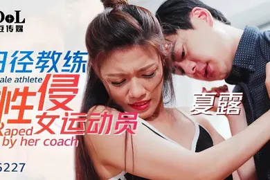 【自拍偷拍】夏露ID5227_田径教练性侵女运动员
