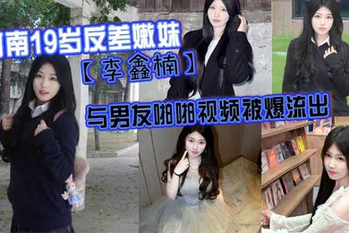 【网曝黑料】河南19岁反差嫩妹李鑫楠_与男友啪啪视频被爆流出年纪虽小但性欲强
