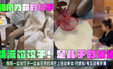 【乱伦】精液馅饺子！是儿子的味道！妈妈一边包饺子一边坐在我的鸡巴上扭动身体(视频贴)有互动有字幕！