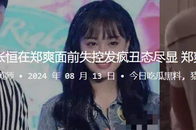 【自拍偷拍】被捉奸在床张恒在郑爽面前失控发疯丑态尽显郑爽却冷静异常