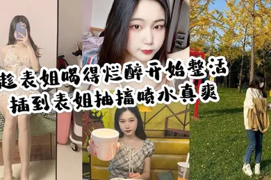 【乱伦】家庭乱伦趁表姐喝的烂醉开始整活插到表姐抽搐喷水真爽