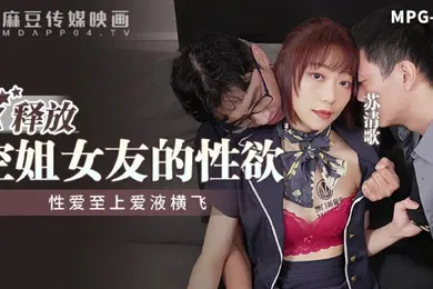【自拍偷拍】桃视频释放空姐女友的性欲-苏清歌MPG-014