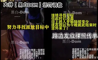 【SM调教】大神【黑白DOM】惩罚调教_路边发放裸照传单