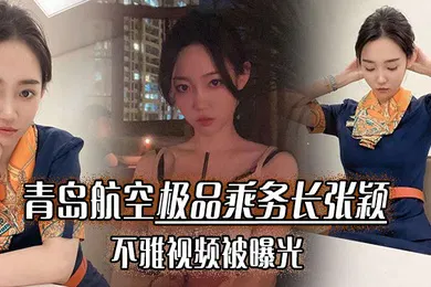 【网曝黑料】青岛航空极品乘务长张颖不雅视频被曝光干的小骚货爽翻天