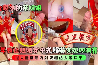 【乱伦】会喷水的亲姐姐跨年夜让姐姐穿中式服装实现双洞齐插以大量潮喷内射变相给大家拜年
