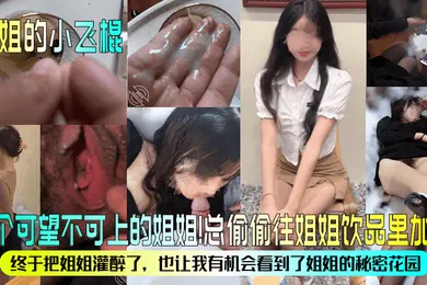 【强奸迷奸】姐姐的小飞棍有个可望不可上的姐姐总偷偷往姐姐饮品里加精终于把姐姐灌醉了也让我有机会看到了姐姐的秘密花园