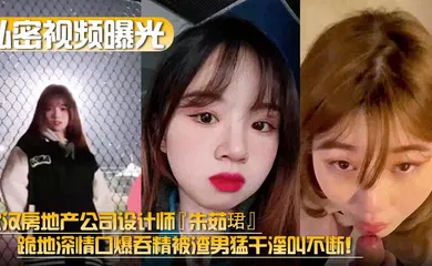 【自拍偷拍】武汉房地产公司设计师『朱茹珺』跪地深情口爆吞精被渣男猛干淫叫不断！