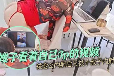 【乱伦】嫂子乱伦嫂子看着自己3p的视频被老公内射后又被小叔子内射