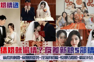 【自拍偷拍】新婚精选刚结婚就偷情反差新娘5部精选偷欢的刺激娴熟的姿势淫荡的娇喘惊爆结婚照精彩对话
