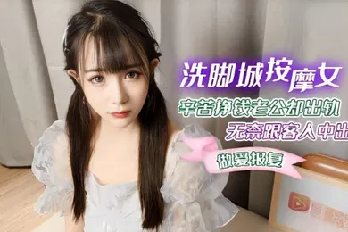 【自拍偷拍】糖糖洗脚城按摩女_辛苦挣钱老公却出轨_无奈跟客人中出做爱报复