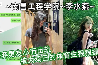 【自拍偷拍】南昌工程学院李水燕嫌弃男友小而出轨被大鸡巴的体育生狠狠操哭