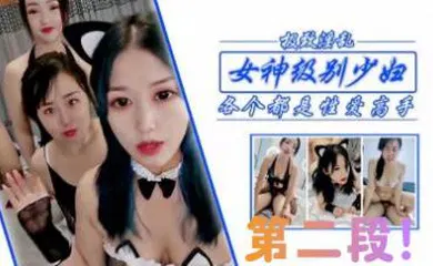 【自拍偷拍】狂干女神级少妇姐妹，第二段！