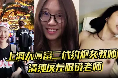 【自拍偷拍】上海大屌富二代约炮女教师清纯反差眼镜老师主动骑上去直至内射快感爆棚