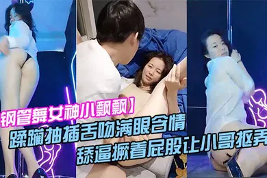 【自拍偷拍】钢管舞女神小飘飘露脸享受鲜肉小哥的蹂躏抽插舌吻满眼含情的看着小哥舔逼撅着屁股让小哥抠弄骚穴呻吟