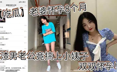 【自拍偷拍】老婆怀孕8个月_渣男老公竟搞上小姨子_双双怀孕！