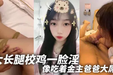 【乱伦】大长腿校鸡一脸淫像吃着金主爸爸大屌