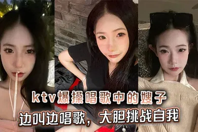【乱伦】ktv爆操唱歌中的嫂子，边叫边唱歌，大胆挑战自我
