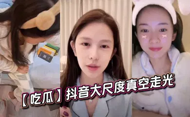 【主播网红】抖音大尺度真空走光