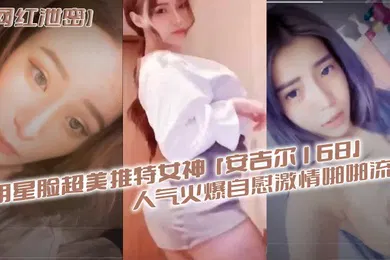 【主播网红】网红泄密明星脸超美推特女神安吉尔168人气火爆自慰激情啪啪流出