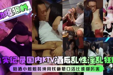 【乱伦】劲爆狠料真实记录国内KTV酒后乱性淫乱狂欢陪酒小姐姐装纯用钱砸晕口活比谁都厉害