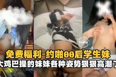 【学生萝莉】约啪00后学生妹大鸡巴操得妹妹各种姿势狠狠高潮了