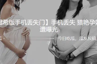 【网曝黑料】手机丢失猎艳孕妇视频遭曝光