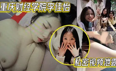 【自拍偷拍】重庆财经学院李佳怡私密视频泄露 娇喘抽插火热 激情场面不看后悔