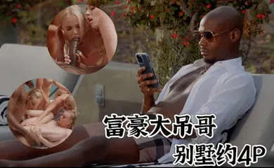 【重口调教】富豪小哥哥约炮4位性感小姐姐，尝试第一次的无套多人运动