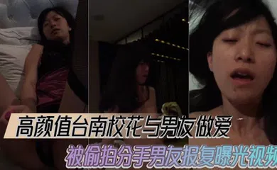 【网曝黑料】高颜值台南校花与男友做爱被偷拍分手男友报复曝光视频