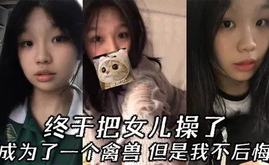 【乱伦】终于把女儿操了，成为了一个禽兽，但是我不后悔